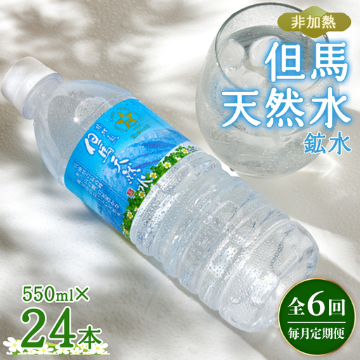 【毎月定期便】非加熱　但馬天然水　550ml×24本全6回【4087812】