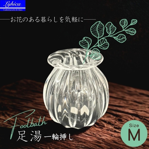 ガラスの一輪挿し Footbath ～足湯 Mサイズ Lyhica