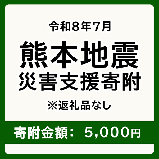 令和8年7月 熊本地方地震 災害支援寄附【災害応援寄附金】 (寄附金額：5,000円)【返礼品なし】※被災地のため、赤い羽根の共同募金会に当災害の支援金としてお預けします｜ 地震 災害 復興 支援 寄附 寄付