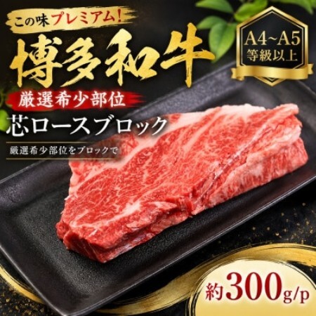 この味プレミアム!【A4～A5】【厳選希少部位】博多和牛芯ロースブロック　約300g/p(大野城市)【配送不可地域：離島】【1770960】