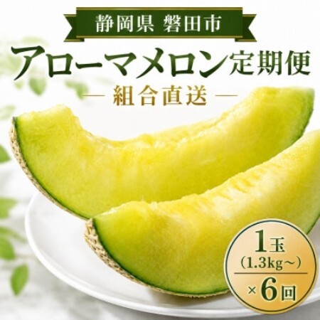 [毎月定期便][組合直送]アローマメロン1玉(約1.3kg)〜静岡が誇る高級マスクメロン〜全6回