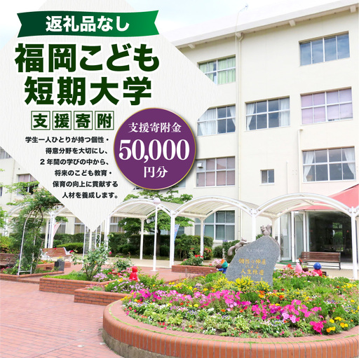 【 返礼品なし 】 「 福岡こども短期大学 」 支援寄附金 （ 50,000円分 ） 寄附のみ 応援寄附金 社会貢献 支援活動 教育 支援 寄附 応援