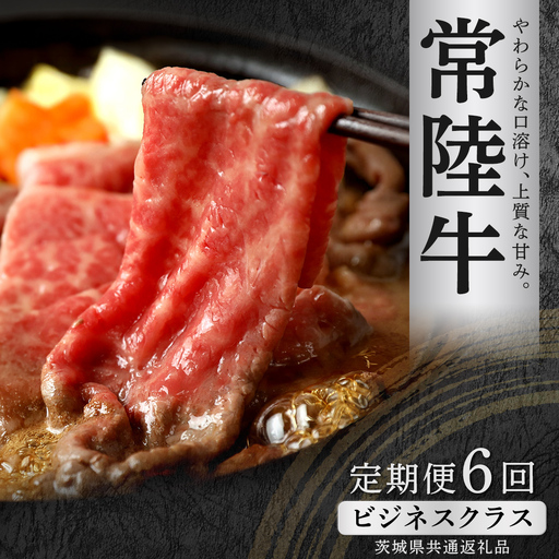 [先行予約][和牛セレブ]常陸牛 定期便(6か月連続でお届け) 「ビジネスクラス」(茨城県共通返礼品) ブランド牛肉 国産牛 お肉 [2027年2月からお申込順に発送]