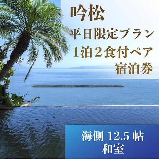 1泊2食付ペア宿泊券 吟松 平日限定プラン 海側12.5帖和室 吟松 IB079-001 宿泊券 宿泊券