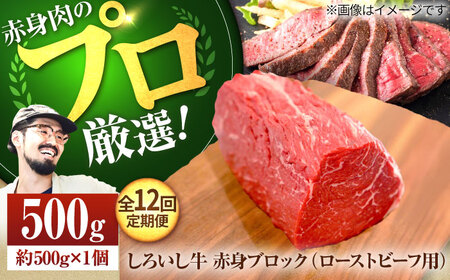 【12回定期便】佐賀県産しろいし牛 赤身ブロック（ローストビーフ用）500g 佐賀セントラル牧場 [IAH138]