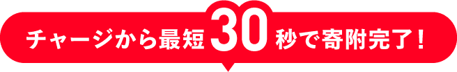 チャージから最短30秒で寄附完了!