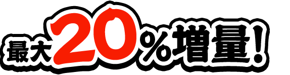 最大20%増量！