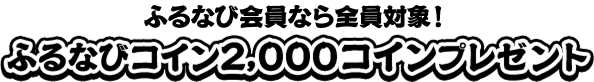 ふるなび会員なら全員対象！　ふるなびコイン2,000コインプレゼント