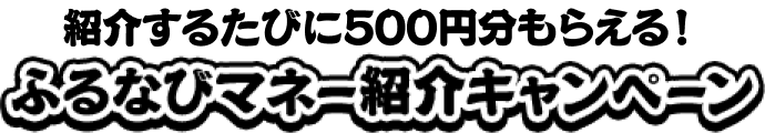 紹介するたびに500円分もらえる！　ふるなびマネー紹介キャンペーン