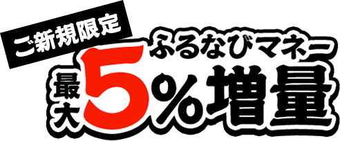ご新規限定　最大5%ふるなびマネー増量