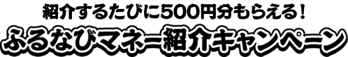 紹介するたびに500円分もらえる！　ふるなびマネー紹介キャンペーン