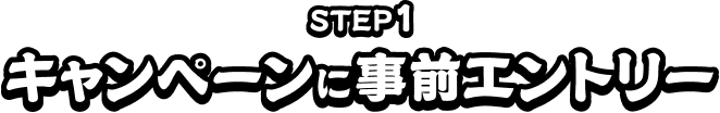 STEP1 キャンペーンに事前エントリー