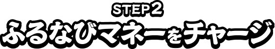 STEP2　ふるなびマネーをチャージ