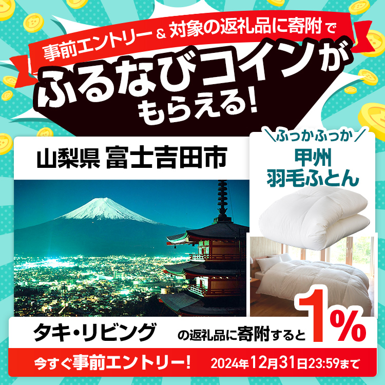 事前エントリー＆山梨県富士吉田市で取り扱うタキ・リビングの返礼品への寄附で1%分のふるなびコインがもらえる！ 今すぐ事前エントリー！ 2024年12月31日 23:59まで