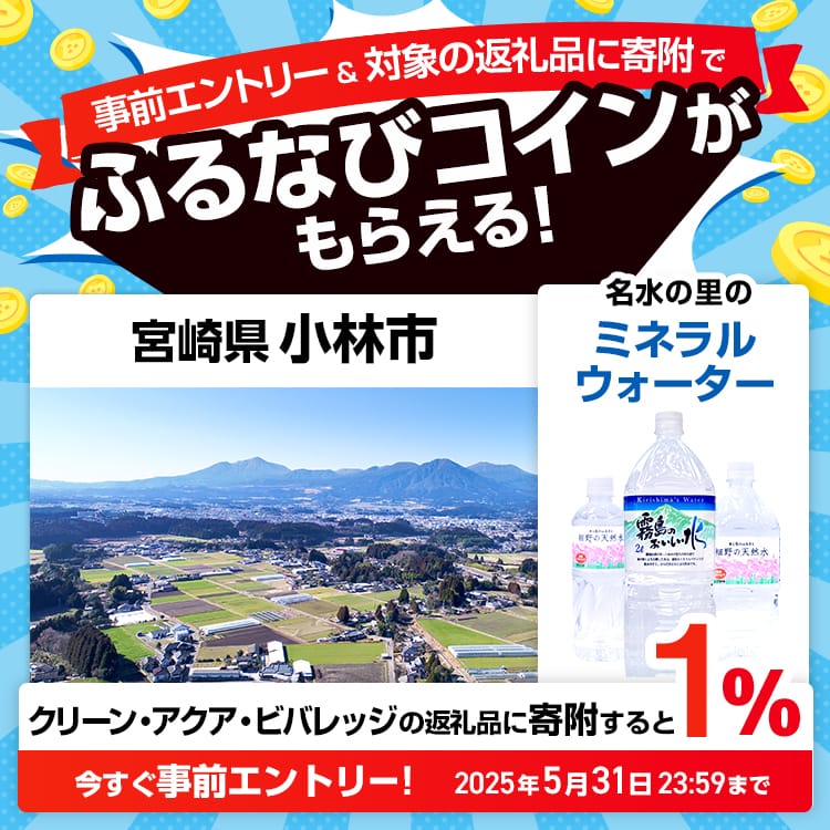 事前エントリー＆宮崎県小林市で取り扱うクリーン・アクア・ビバレッジの返礼品への寄附で1%分のふるなびコインがもらえる！ 今すぐ事前エントリー！ 2025年5月31日 23:59まで