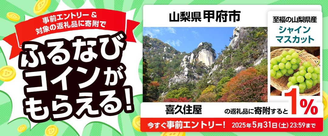 事前エントリー＆山梨県甲府市で取り扱う喜久住屋の返礼品への寄附で1%分のふるなびコインがもらえる！ 今すぐ事前エントリー！ 2025年5月31日 23:59まで