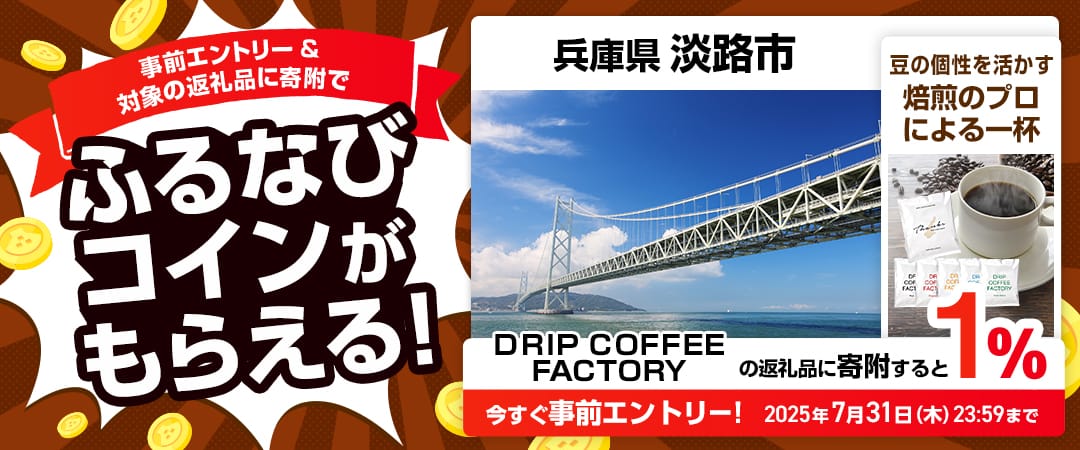 事前エントリー＆兵庫県淡路市で取り扱うDRIP COFFEE FACTORYの返礼品への寄附で1%分のふるなびコインがもらえる！ 今すぐ事前エントリー！ 2025年7月31日 23:59まで