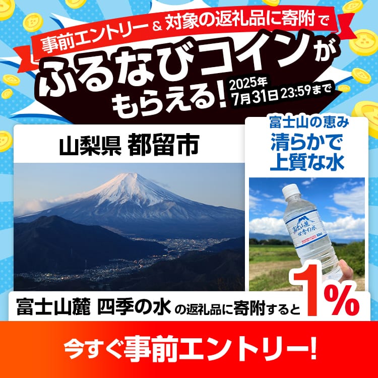 事前エントリー＆山梨県都留市で取り扱う富士山麓 四季の水の返礼品への寄附で1%分のふるなびコインがもらえる！