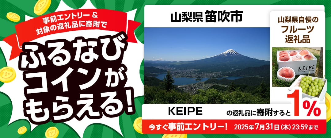 事前エントリー＆山梨県笛吹市で取り扱うKEIPE株式会社の返礼品への寄附で1%分のふるなびコインがもらえる！ 今すぐ事前エントリー！ 2025年7月31日 23:59まで