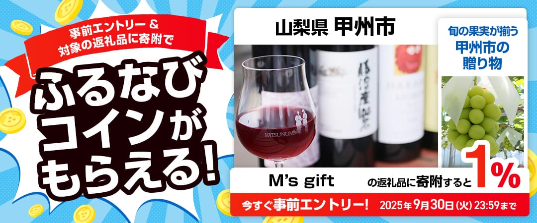 事前エントリー＆山梨県甲州市で取り扱うM’s giftの返礼品への寄附で1%分のふるなびコインがもらえる！ 今すぐ事前エントリー！ 2025年9月30日 23:59まで