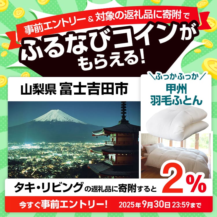 事前エントリー＆山梨県富士吉田市で取り扱うタキ・リビングの返礼品への寄附で2%分のふるなびコインがもらえる！ 今すぐ事前エントリー！ 2025年9月30日 23:59まで