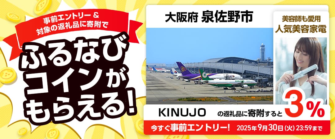 事前エントリー＆大阪府泉佐野市で取り扱うKINUJOの返礼品に寄附で3%分のふるなびコインがもらえる！ 今すぐ事前エントリー！ 2025年9月30日 23:59まで