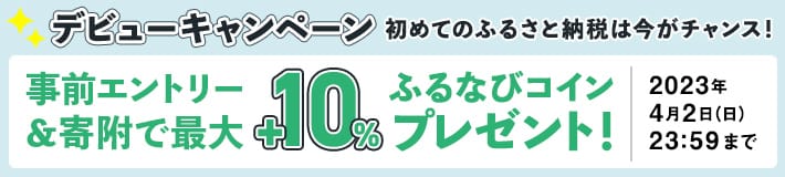 初めてのふるさと納税は今がチャンス！　2023新生活応援デビューキャンペーン　Amazonギフトカード、楽天ポイント、dポイント、PayPayに交換可！事前エントリー＆寄附でふるなびコイン最大+10%　今すぐエントリー！2023年4月2日まで