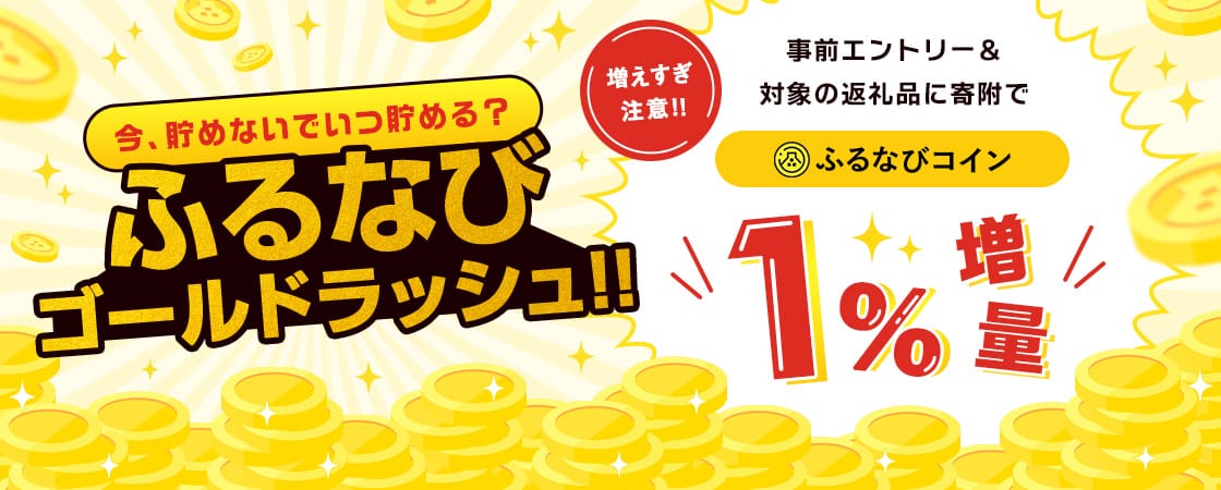 今、貯めないでいつ貯める？ふるなびゴールドラッシュ！事前エントリー＆対象の返礼品に寄附でふるなびコイン1%増量