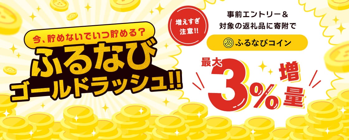 今、貯めないでいつ貯める？ふるなびゴールドラッシュ！事前エントリー＆対象の返礼品に寄附でふるなびコイン最大3%増量