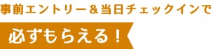 事前エントリー&当日チェックインで必ずもらえる！