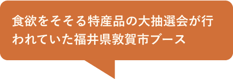 食欲をそそる特産品の大抽選会が行われていた福井県敦賀市ブース