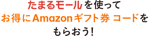 たまるモールを使ってお得にAmazonギフト券 コードをもらおう!