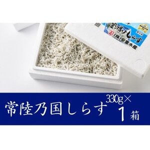 極鮮 茨城・鹿島灘 常陸乃国しらす「釜揚げしらす」 330g×1箱 冷凍便[配送不可地域:離島・沖縄県]