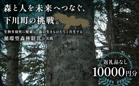 [返礼品なし]森と人を未来へつなぐ、下川町の挑戦(10000円分) 森 森林 環境保全 下川町