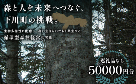 [返礼品なし]森と人を未来へつなぐ、下川町の挑戦(50000円分) 森 森林 環境保全 下川町