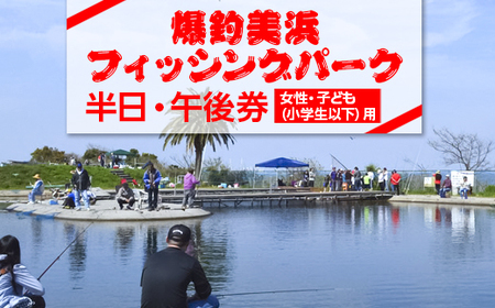 爆釣 美浜フィッシングパーク 利用券 半日券 午後券 女性・子ども(小学生以下)用 体験 チケット 