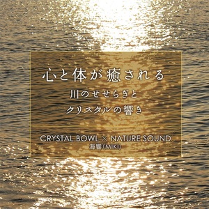心と体が癒される 川のせせらぎとクリスタルの響き CRYSTAL BOWL × NATURE SOUND / 海響プロジェクト クリスタルボウル 自然音 CD 宮川 七里御浜 三重県 度会町