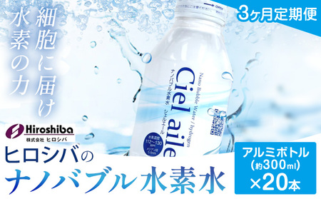 [3ヶ月定期便]ナノバブル水素水 アルミボトル(約300ml)×20本 株式会社ヒロシバ[30日以内に出荷予定(土日祝除く)]大阪府 羽曳野市 送料無料 水素水 肌 美容 健康 水