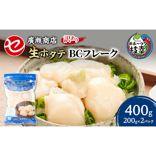 【訳あり】北海道 枝幸産 生ホタテ BCフレーク 400g 小分け 200g×2パック【枝幸ほたて】 廣瀬商店【 冷凍 貝柱 割れ 欠け 魚介 海 帆立 フレーク 生食可 バラ凍結 BBQ 北海道 オホーツク 枝幸 】