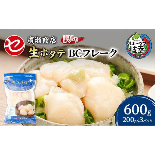 【訳あり】北海道 枝幸産 生ホタテ BCフレーク 600g 小分け 200g×3パック【枝幸ほたて】 廣瀬商店【 冷凍 貝柱 割れ 欠け 魚介 海 帆立 フレーク 生食可 バラ凍結 BBQ 北海道 オホーツク 枝幸 】