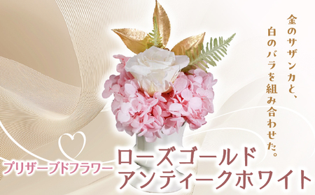 プリザーブドフラワー ギフト ローズゴールドアンティークホワイト [花 フラワー 天然 国産 ギフト プレゼント 記念日 お祝い プチギフト 贈り物 お花 水かえ不要 枯れない プリザーブドフラワー]