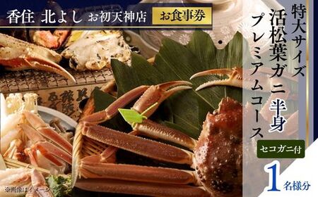 [香住 北よし お初天神店 お食事券 1名様分 活松葉ガニプレミアム半身コース(背子ガニ(香箱ガニ)付き) ]提供期間:2025年11月15日〜2026年3月31日(水曜日、年末年始、お盆除く)松葉ガニ ズワイガニ 活ガニ カニ かに 蟹 カニの本場 香住 しゃぶ 刺身 焼き 蒸し かにすき 蟹スキ 鍋 お鍋 みそ ふるさと納税 大阪 梅田 兵庫県 香美町 食事券 北由商店 44-09