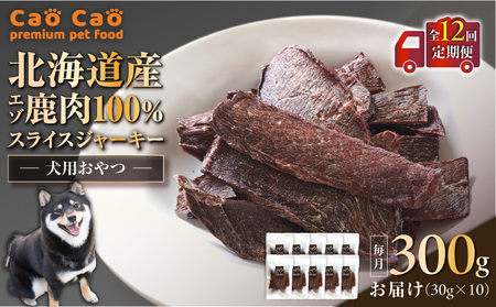 【 全12回 定期便 】Cao Cao エゾ鹿肉 100% スライス ジャーキー 300g（ 30g × 10袋 ） T035-T10-02 ペット用品