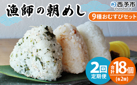 [漁師の朝めし 9種おむすびセット 合計18個(各2個) 2回定期便] 定期便 詰合せ おにぎり お米 こめ ちりめん 山椒 生姜 青のり つくだ煮 しそわかめ 大根葉 梅ごま ひじき 網元・祇園丸 愛媛県 西予市[冷凍]『お申込み月の翌月より配送を開始します』AAG0023