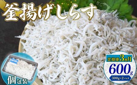 [定期便3回]釜揚げしらす 600g(300g×2パック)冷凍しらす 魚介 しらす 海鮮 しらす しらす 高評価 しらす 人気 しらす おすすめ