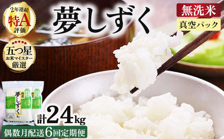 令和7年産[無洗米] [偶数月配送6回定期便]夢しずく 4kg (2kg×2袋)(真空パック)[特A評価!]