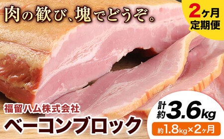[2ヶ月定期便]ベーコンブロック 毎月1.8kg×2ヶ月 1個約900g ベーコン ブロック 豚バラ 福留ハム JAS標準商品 冷蔵 国内製造 [お申込み月の翌月から出荷開始]