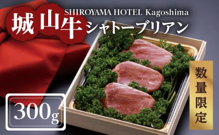 SHIROYAMA HOTEL kagoshima [数量限定]城山牛シャトーブリアン300g K096-005 薩摩 さつま 大人気牛肉 人気牛肉 鹿児島産 鹿児島県産 大人気黒毛和牛 人気黒毛和牛 鹿児島産 鹿児島県産 シャトーブリアン 城山牛 ブランド フィレ ホテル