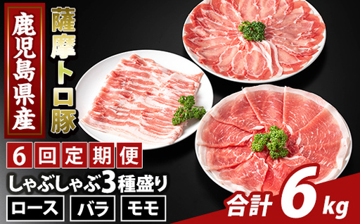 K-470-F ＜6回定期便＞鹿児島県産 薩摩トロ豚しゃぶしゃぶ3種盛り(計6kg)【ふるさと産直バザール】霧島市 ロース バラ モモ  国産 鹿児島県産 肉 精肉 定期便