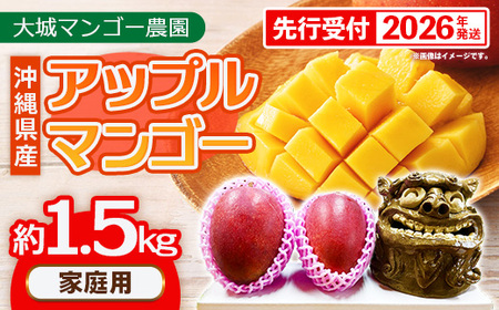 [先行受付][2026年発送]大城マンゴー農園 マンゴー 家庭用 約1.5kg - 先行予約 アップルマンゴー 沖縄 産地直送 南国フルーツ 旬の味覚 ご自宅用 オススメ 沖縄県 八重瀬町